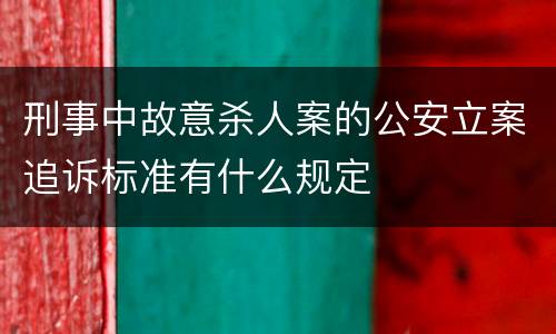刑事中故意杀人案的公安立案追诉标准有什么规定