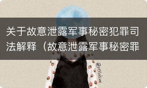 关于故意泄露军事秘密犯罪司法解释（故意泄露军事秘密罪的主体）