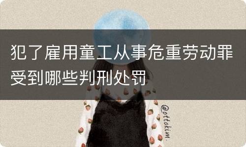 犯了雇用童工从事危重劳动罪受到哪些判刑处罚