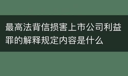 最高法背信损害上市公司利益罪的解释规定内容是什么