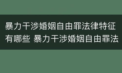 暴力干涉婚姻自由罪法律特征有哪些 暴力干涉婚姻自由罪法律特征有哪些呢