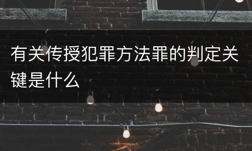 有关传授犯罪方法罪的判定关键是什么