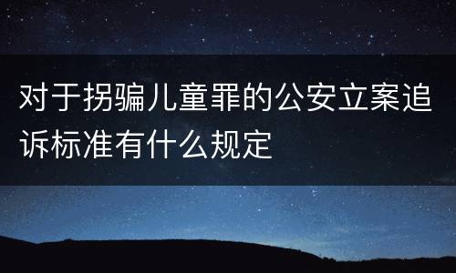 对于拐骗儿童罪的公安立案追诉标准有什么规定