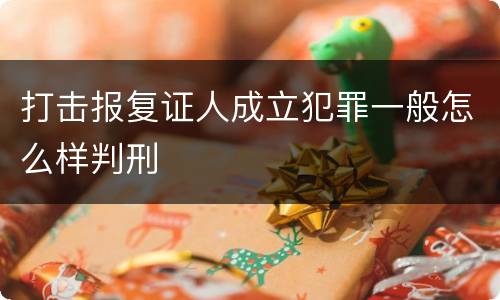 打击报复证人成立犯罪一般怎么样判刑