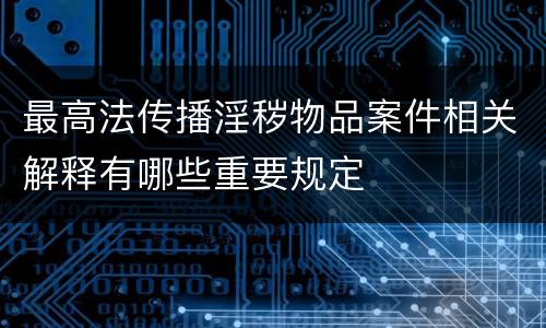 最高法传播淫秽物品案件相关解释有哪些重要规定