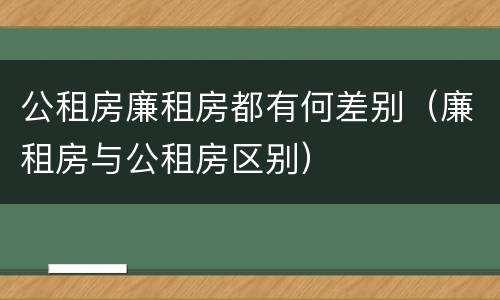 公租房廉租房都有何差别（廉租房与公租房区别）