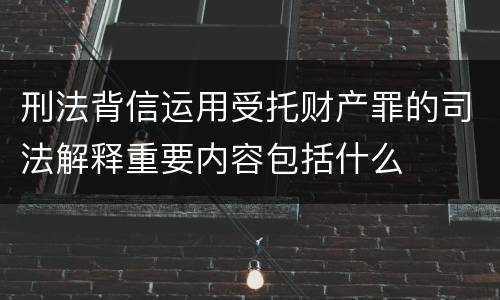 刑法背信运用受托财产罪的司法解释重要内容包括什么