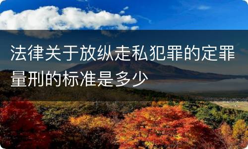 法律关于放纵走私犯罪的定罪量刑的标准是多少