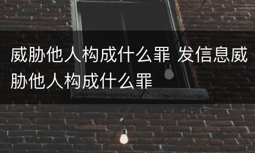 威胁他人构成什么罪 发信息威胁他人构成什么罪