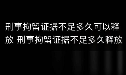 刑事拘留证据不足多久可以释放 刑事拘留证据不足多久释放会有违法记录吗