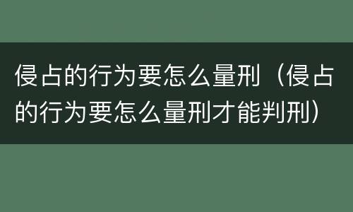 侵占的行为要怎么量刑（侵占的行为要怎么量刑才能判刑）