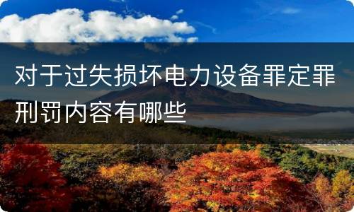 对于过失损坏电力设备罪定罪刑罚内容有哪些