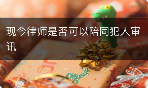 现今律师是否可以陪同犯人审讯
