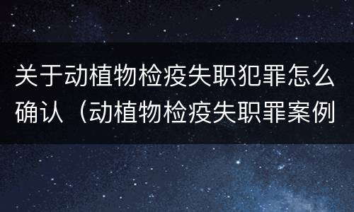 关于动植物检疫失职犯罪怎么确认（动植物检疫失职罪案例）