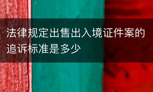 法律规定出售出入境证件案的追诉标准是多少