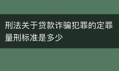刑法关于贷款诈骗犯罪的定罪量刑标准是多少