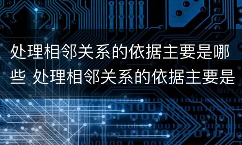 处理相邻关系的依据主要是哪些 处理相邻关系的依据主要是哪些要素
