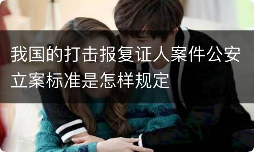 我国的打击报复证人案件公安立案标准是怎样规定