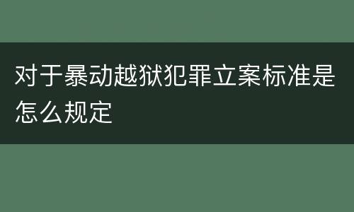 对于暴动越狱犯罪立案标准是怎么规定
