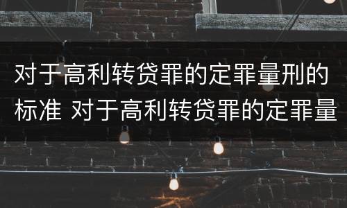 对于高利转贷罪的定罪量刑的标准 对于高利转贷罪的定罪量刑的标准是