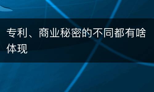 专利、商业秘密的不同都有啥体现