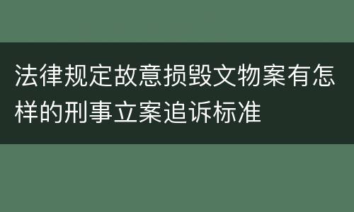 法律规定故意损毁文物案有怎样的刑事立案追诉标准