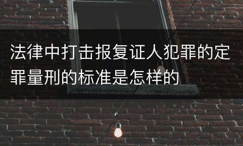 法律中打击报复证人犯罪的定罪量刑的标准是怎样的