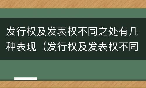 发行权及发表权不同之处有几种表现（发行权及发表权不同之处有几种表现手法）