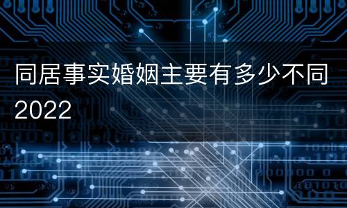 同居事实婚姻主要有多少不同2022