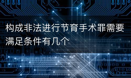 构成非法进行节育手术罪需要满足条件有几个