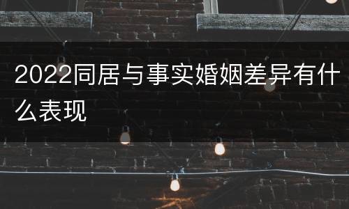 2022同居与事实婚姻差异有什么表现