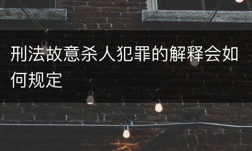 刑法故意杀人犯罪的解释会如何规定