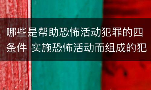 哪些是帮助恐怖活动犯罪的四条件 实施恐怖活动而组成的犯罪组织