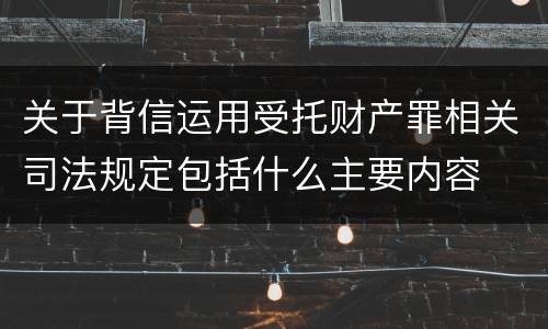 关于背信运用受托财产罪相关司法规定包括什么主要内容