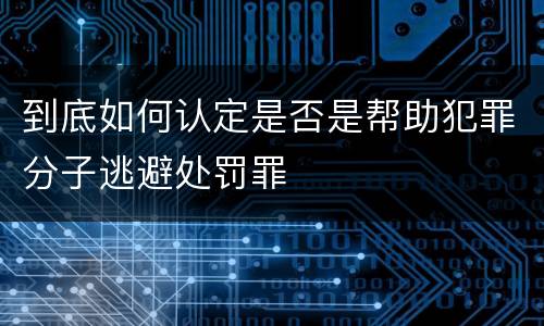 到底如何认定是否是帮助犯罪分子逃避处罚罪