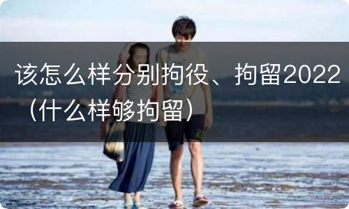 该怎么样分别拘役、拘留2022（什么样够拘留）