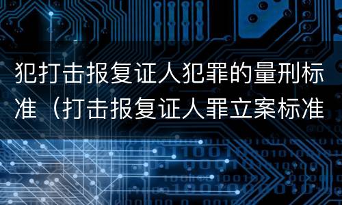 犯打击报复证人犯罪的量刑标准（打击报复证人罪立案标准）
