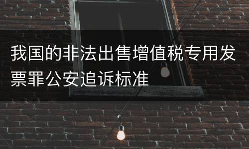 我国的非法出售增值税专用发票罪公安追诉标准