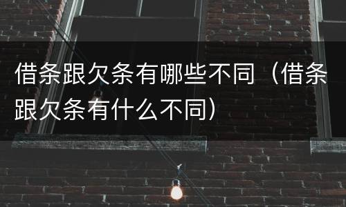 借条跟欠条有哪些不同（借条跟欠条有什么不同）