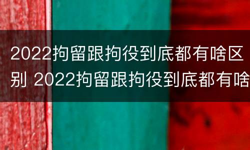 2022拘留跟拘役到底都有啥区别 2022拘留跟拘役到底都有啥区别呢