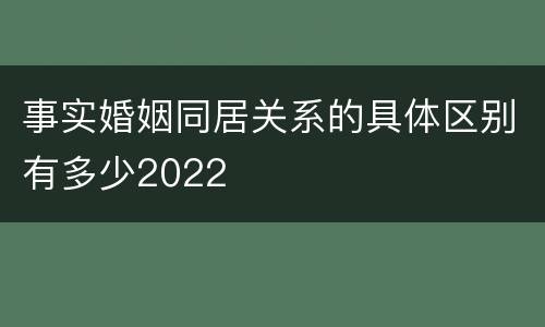事实婚姻同居关系的具体区别有多少2022