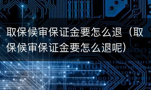 取保候审保证金要怎么退（取保候审保证金要怎么退呢）