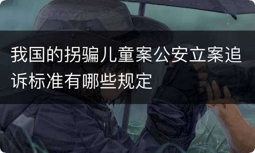 我国的拐骗儿童案公安立案追诉标准有哪些规定