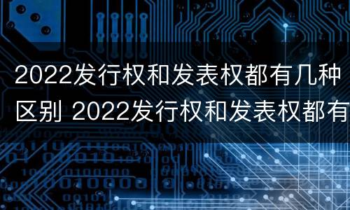 2022发行权和发表权都有几种区别 2022发行权和发表权都有几种区别是什么