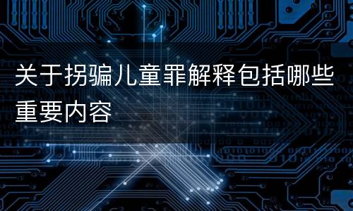 关于拐骗儿童罪解释包括哪些重要内容
