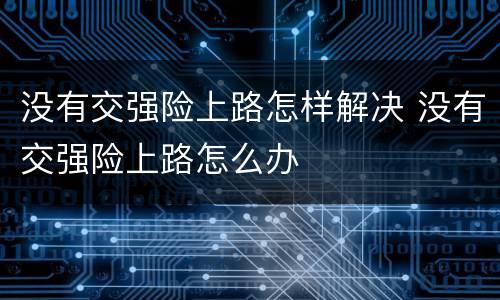 没有交强险上路怎样解决 没有交强险上路怎么办