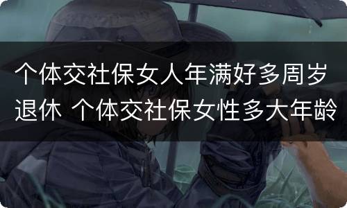 个体交社保女人年满好多周岁退休 个体交社保女性多大年龄退休