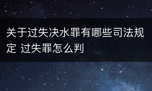 关于过失决水罪有哪些司法规定 过失罪怎么判