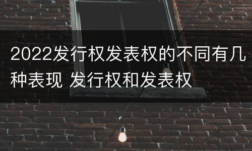 2022发行权发表权的不同有几种表现 发行权和发表权