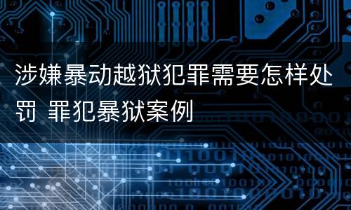 涉嫌暴动越狱犯罪需要怎样处罚 罪犯暴狱案例